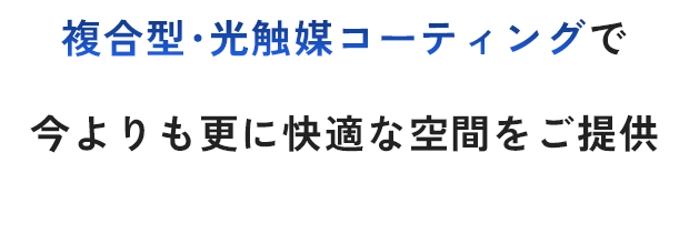 複合型･光触媒コーティングで今よりも更に快適な空間をご提供 消臭・抗菌・カビ・花粉・ウイルス対策◎